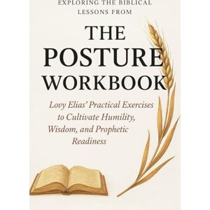 Hollis, Arden Exploring the Biblical Lessons from The Posture Workbook: Lovy Elias’ Practical Exercises to Cultivate Humility, Wisdom, and Prophetic Readiness Hollis, Arden Exploring the Biblical Lessons from The Posture Workbook: Lovy Elias’ Practical Exercises to Cultivate Humility, Wisdom, and Prophetic Readiness