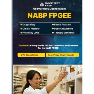 Prep, Mock Test NABP FPGEE Exam Practice Test & Prep : 270 Questions and Answers with Explanations: Master the NABP FPGEE with 270 Realistic Practice Questions, ... and Full Coverage of Exam Topics Prep, Mock Test NABP FPGEE Exam Practice Test & Prep : 270 Questions and Answers with Explanations: Master the NABP FPGEE with 270 Realistic Practice Questions, ... and Full Coverage of Exam Topics