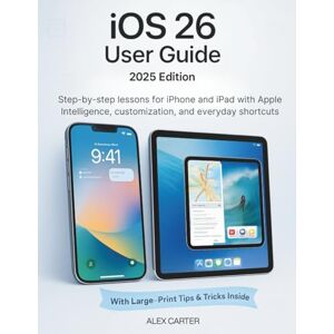CARTER, ALEX iOS 26 User Guide 2025 Edition: Step-by-step lessons for iPhone and iPad with Apple Intelligence, customization, and everyday shortcuts CARTER, ALEX iOS 26 User Guide 2025 Edition: Step-by-step lessons for iPhone and iPad with Apple Intelligence, customization, and everyday shortcuts