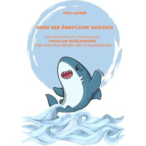 MAG Hugo der ängstliche Haifisch: Eine Geschichte zur Förderung des VISUELLEN GEDÄCHTNISSES VON VORSCHULKINDERN UND SCHULANFÄNGERN MAG Hugo der ängstliche Haifisch: Eine Geschichte zur Förderung des VISUELLEN GEDÄCHTNISSES VON VORSCHULKINDERN UND SCHULANFÄNGERN