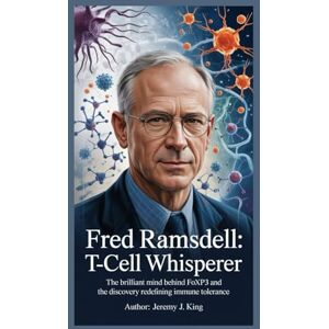 J. King, Jeremy Fred Ramsdell: T‑Cell Whisperer: The Brilliant Mind Behind FOXP3 and the Discovery Redefining Immune Tolerance J. King, Jeremy Fred Ramsdell: T‑Cell Whisperer: The Brilliant Mind Behind FOXP3 and the Discovery Redefining Immune Tolerance