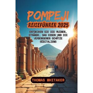 Whitaker, Thomas Pompeji Reiseführer 2025: Entdecken Sie die Ruinen, Strände, das Essen und die verborgenen Schätze Süditaliens Whitaker, Thomas Pompeji Reiseführer 2025: Entdecken Sie die Ruinen, Strände, das Essen und die verborgenen Schätze Süditaliens