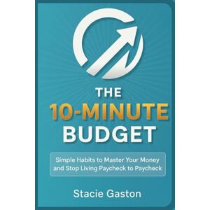 Gaston, Stacie The 10-Minute Budget: Simple Habits to Master Your Money and Stop Living Paycheck to Paycheck: A Practical Guide to Control Spending, Save More, and Build Financial Freedom in Just 10 Minutes a Day Gaston, Stacie The 10-Minute Budget: Simple Habits to Master Your Money and Stop Living Paycheck to Paycheck: A Practical Guide to Control Spending, Save More, and Build Financial Freedom in Just 10 Minutes a Day