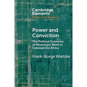 Wietzke, Frank-Borge Power and Conviction: The Political Economy of Missionary Work in Colonial-Era Africa (Elements in the Politics of Development) Wietzke, Frank-Borge Power and Conviction: The Political Economy of Missionary Work in Colonial-Era Africa (Elements in the Politics of Development)