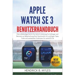 MYLES, HENDRICK B. Apple Watch SE 3 Benutzerhandbuch: Eine vollständige Schritt-für-Schritt-Anleitung für Anfänger und Senioren zur Beherrschung Ihrer Smartwatch mit ... ... und versteckten Funktionen für watchOS 26 MYLES, HENDRICK B. Apple Watch SE 3 Benutzerhandbuch: Eine vollständige Schritt-für-Schritt-Anleitung für Anfänger und Senioren zur Beherrschung Ihrer Smartwatch mit ... ... und versteckten Funktionen für watchOS 26
