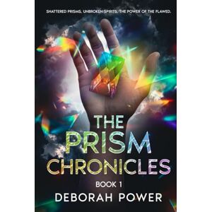 Power, Deborah The Prism Chronicles Book 1: Shattered Prisms, Unbroken Spirits, The Power of the Flawed Power, Deborah The Prism Chronicles Book 1: Shattered Prisms, Unbroken Spirits, The Power of the Flawed