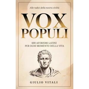 Vitali, Giulio Vox Populi: 600 Aforismi Latini Senza Tempo da Usare nella Vita di Tutti i Giorni e Come Fonte di Ispirazione Personale Vitali, Giulio Vox Populi: 600 Aforismi Latini Senza Tempo da Usare nella Vita di Tutti i Giorni e Come Fonte di Ispirazione Personale