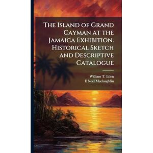 Eden, William T The Island of Grand Cayman at the Jamaica Exhibition. Historical Sketch and Descriptive Catalogue Eden, William T The Island of Grand Cayman at the Jamaica Exhibition. Historical Sketch and Descriptive Catalogue
