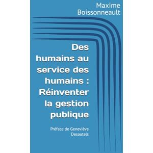 Boissonneault, Maxime Des humains au service des humains : Réinventer la gestion publique Boissonneault, Maxime Des humains au service des humains : Réinventer la gestion publique