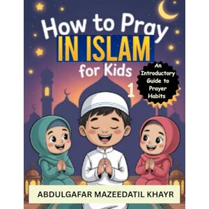 Mazeedatil Khayr, AbdulGafar How to Pray in Islam for Kids: An Introductory Guide to Prayer Habits – Level 1 Mazeedatil Khayr, AbdulGafar How to Pray in Islam for Kids: An Introductory Guide to Prayer Habits – Level 1