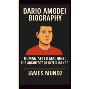 MUNOZ, JAMES DARIO AMODEI: HUMAN AFTER MACHINE: THE ARCHITECT OF INTELLIGENCE MUNOZ, JAMES DARIO AMODEI: HUMAN AFTER MACHINE: THE ARCHITECT OF INTELLIGENCE
