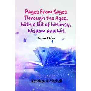 A. Mitchell, Kathleen Pages From Sages Through the Ages, With a Bit of Whimsy, Wisdom and Wit.: Second Edition A. Mitchell, Kathleen Pages From Sages Through the Ages, With a Bit of Whimsy, Wisdom and Wit.: Second Edition