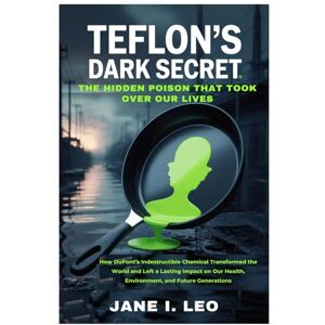 Leo, Jane I. Teflon’s Dark Secret: The Hidden Poison That Took Over Our Lives: How DuPont’s Indestructible Chemical Transformed the World and Left a Lasting Impact ... and Future Generations (Health and wellness) Leo, Jane I. Teflon’s Dark Secret: The Hidden Poison That Took Over Our Lives: How DuPont’s Indestructible Chemical Transformed the World and Left a Lasting Impact ... and Future Generations (Health and wellness)