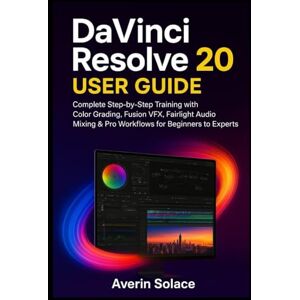Solace, Averin DaVinci Resolve 20 User Guide: Complete Step-by-Step Training with Color Grading, Fusion VFX, Fairlight Audio Mixing & Pro Workflows for Beginners to Experts Solace, Averin DaVinci Resolve 20 User Guide: Complete Step-by-Step Training with Color Grading, Fusion VFX, Fairlight Audio Mixing & Pro Workflows for Beginners to Experts