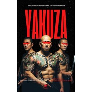 Berger, Tom Yakuza – Im Herzen der Mafia: Tätowierungen, abgetrennte Finger und Ehrenkodex: Ein Blick in Japans organisierte Kriminalität Berger, Tom Yakuza – Im Herzen der Mafia: Tätowierungen, abgetrennte Finger und Ehrenkodex: Ein Blick in Japans organisierte Kriminalität