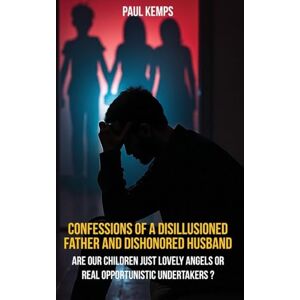 Kemps, Paul Confessions of a Disillusioned Father and Dishonored Husband: Are Our Children Just Lovely Angels or Real Opportunistic Undertakers? Kemps, Paul Confessions of a Disillusioned Father and Dishonored Husband: Are Our Children Just Lovely Angels or Real Opportunistic Undertakers?