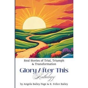 Page, Angela Bailey Glory After This Anthology: Real Stories of Trial, Triumph & Transformation Page, Angela Bailey Glory After This Anthology: Real Stories of Trial, Triumph & Transformation