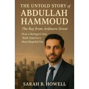 Howell, Sarah B. The Untold Story of Abdullah Hammoud: The Boy from Ardmore Street How a Refugee’s Son Built America’s Most Hopeful City Howell, Sarah B. The Untold Story of Abdullah Hammoud: The Boy from Ardmore Street How a Refugee’s Son Built America’s Most Hopeful City
