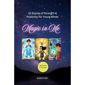 Shruti Dey Magic in Me: 15 Stories of Strength and Positivity for Young Minds Shruti Dey Magic in Me: 15 Stories of Strength and Positivity for Young Minds