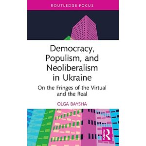 Baysha, Olga Democracy, Populism, and Neoliberalism in Ukraine: On the Fringes of the Virtual and the Real (Routledge Focus on Communication Studies) Baysha, Olga Democracy, Populism, and Neoliberalism in Ukraine: On the Fringes of the Virtual and the Real (Routledge Focus on Communication Studies)