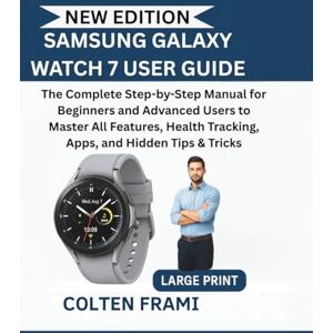 Frami, Colten Samsung Galaxy Watch 7 User Guide: The Complete Step-by-Step Manual for Beginners and Advanced Users to Master All Features, Health Tracking, Apps, and Hidden Tips & Tricks Frami, Colten Samsung Galaxy Watch 7 User Guide: The Complete Step-by-Step Manual for Beginners and Advanced Users to Master All Features, Health Tracking, Apps, and Hidden Tips & Tricks