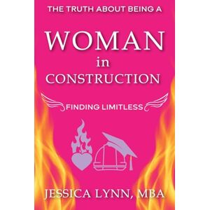 Lynn, Jessica The Truth About Being a Woman in Construction: Finding Limitless Lynn, Jessica The Truth About Being a Woman in Construction: Finding Limitless