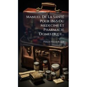 Vincent Manuel De La SantÃ(c) Pour 1865 Ou MÃ(c)decine Et Pharmacie Domestique... Vincent Manuel De La SantÃ(c) Pour 1865 Ou MÃ(c)decine Et Pharmacie Domestique...