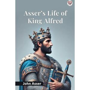 Asser, John Asser’s Life Of King Alfred (Edition1) Asser, John Asser’s Life Of King Alfred (Edition1)