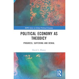 Blaney, David L. Political Economy as Theodicy: Progress, Suffering and Denial (RIPE Series in Global Political Economy) Blaney, David L. Political Economy as Theodicy: Progress, Suffering and Denial (RIPE Series in Global Political Economy)