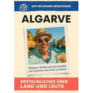 Maier, Samuel Algarve: Klippen, Kaffee und das Gefühl, den Kalender überlistet zu haben. Der erfundene Reiseführer Maier, Samuel Algarve: Klippen, Kaffee und das Gefühl, den Kalender überlistet zu haben. Der erfundene Reiseführer