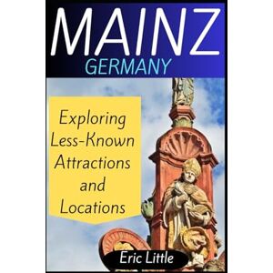 Little, Eric MAINZ, GERMANY: Exploring Less-Known Attractions and Locations Little, Eric MAINZ, GERMANY: Exploring Less-Known Attractions and Locations