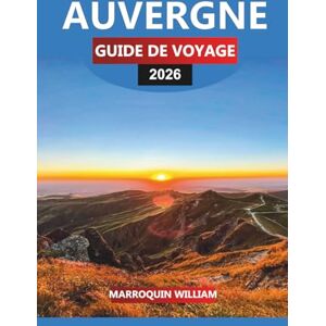 WILLIAM, MARROQUIN AUVERGNE Guide de voyage 2026: Principales attractions, châteaux, gastronomie et vins dans le centre de la France WILLIAM, MARROQUIN AUVERGNE Guide de voyage 2026: Principales attractions, châteaux, gastronomie et vins dans le centre de la France