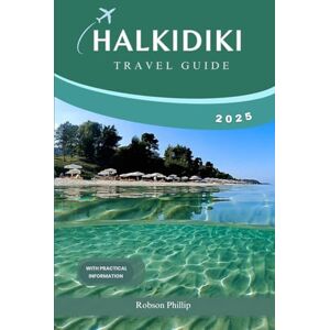 PHILLIP, ROBSON HALKIDIKI TRAVEL GUIDE 2025: Your Ultimate Companion to Greece's Hidden Gem Discover Stunning Beaches, Rich Culture, and Unforgettable Experiences (Hidden Horizons) PHILLIP, ROBSON HALKIDIKI TRAVEL GUIDE 2025: Your Ultimate Companion to Greece's Hidden Gem Discover Stunning Beaches, Rich Culture, and Unforgettable Experiences (Hidden Horizons)