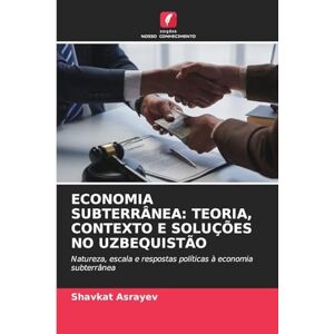 Asrayev, Shavkat Economia Subterrânea: Teoria, Contexto E Soluções No Uzbequistão Asrayev, Shavkat Economia Subterrânea: Teoria, Contexto E Soluções No Uzbequistão
