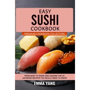 Yang, Emma Easy Sushi Cookbook: From Maki To Nigiri And Sashimi The 25 Japanese Recipes You Really Need To Know (Premium Cookbook Collection) Yang, Emma Easy Sushi Cookbook: From Maki To Nigiri And Sashimi The 25 Japanese Recipes You Really Need To Know (Premium Cookbook Collection)