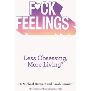 Bennett, Dr. Michael F*ck Feelings: Less Obsessing, More Living Bennett, Dr. Michael F*ck Feelings: Less Obsessing, More Living