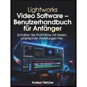 Fletcher, Hudson Lightworks Video Software – Benutzerhandbuch für Anfänger: Schalten Sie Profi-Filme mit klaren, praktischen Anleitungen frei. (Edit Like a Pro) Fletcher, Hudson Lightworks Video Software – Benutzerhandbuch für Anfänger: Schalten Sie Profi-Filme mit klaren, praktischen Anleitungen frei. (Edit Like a Pro)