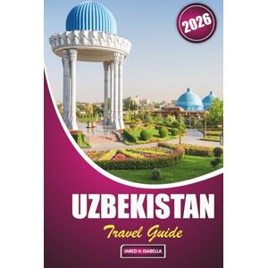 ISABELLA, JARED V. Uzbekistan Travel Guide 2026: Exploring History, Local Cuisine, Cultural Sites, Artisan Crafts, Mosques, and Bazaars in Central Asia's Trade Route Heartland ISABELLA, JARED V. Uzbekistan Travel Guide 2026: Exploring History, Local Cuisine, Cultural Sites, Artisan Crafts, Mosques, and Bazaars in Central Asia's Trade Route Heartland