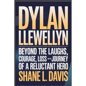 L. Davis, Shane DYLAN LLEWELLYN: Beyond the Laughs, Courage, Loss, and the Journey of a Reluctant Hero L. Davis, Shane DYLAN LLEWELLYN: Beyond the Laughs, Courage, Loss, and the Journey of a Reluctant Hero