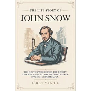Mikhil, Jerry The Life Story of John Snow: The Doctor Who Defied the Deadly Cholera and Laid the Foundations of Modern Epidemiology. Mikhil, Jerry The Life Story of John Snow: The Doctor Who Defied the Deadly Cholera and Laid the Foundations of Modern Epidemiology.