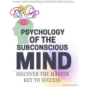 Scott Psychology of the Subconscious Mind: "A Guide to Understanding, Healing, and Rewiring Your Subconscious Mind Scott Psychology of the Subconscious Mind: "A Guide to Understanding, Healing, and Rewiring Your Subconscious Mind