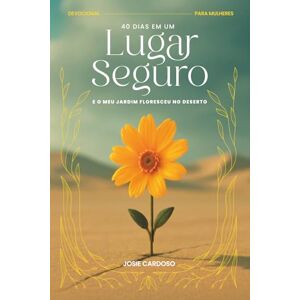 Cardoso, Josie 40 Dias em um Lugar Seguro: E o Meu Jardim Floresceu no Deserto Cardoso, Josie 40 Dias em um Lugar Seguro: E o Meu Jardim Floresceu no Deserto