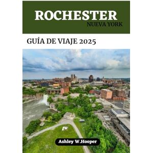 Hooper, Ashley W ROCHESTER, NUEVA YORK GUÍA DE VIAJE 2025: Tu compañero definitivo para explorar la Ciudad de las Flores Hooper, Ashley W ROCHESTER, NUEVA YORK GUÍA DE VIAJE 2025: Tu compañero definitivo para explorar la Ciudad de las Flores