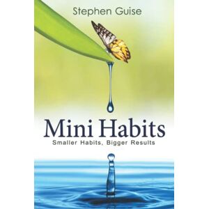 Guise, Stephen Mini Habits: Smaller Habits, Bigger Results Guise, Stephen Mini Habits: Smaller Habits, Bigger Results
