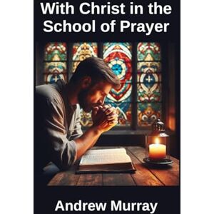 Murray, Andrew With Christ in the School of Prayer Murray, Andrew With Christ in the School of Prayer