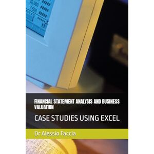 Faccia, Dr Alessio FINANCIAL STATEMENT ANALYSIS AND BUSINESS VALUATION: CASE STUDIES USING EXCEL Faccia, Dr Alessio FINANCIAL STATEMENT ANALYSIS AND BUSINESS VALUATION: CASE STUDIES USING EXCEL