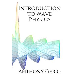 Gerig Ph.D., Anthony L. Introduction to Wave Physics Gerig Ph.D., Anthony L. Introduction to Wave Physics