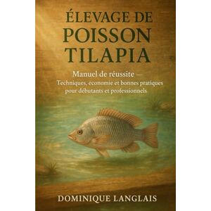 LANGLAIS, DOMINIQE ÉLEVAGE DE POISSON TILAPIA: Techniques, économie et bonnes pratiques pour débutants et professionnels LANGLAIS, DOMINIQE ÉLEVAGE DE POISSON TILAPIA: Techniques, économie et bonnes pratiques pour débutants et professionnels