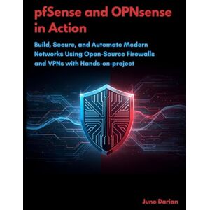 Darian, Juno pfSense and OPNsense in Action: Build, Secure, and Automate Modern Networks Using Open-Source Firewalls and VPNs with Hands-on-project Darian, Juno pfSense and OPNsense in Action: Build, Secure, and Automate Modern Networks Using Open-Source Firewalls and VPNs with Hands-on-project