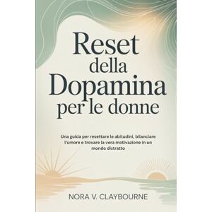 Claybourne, Nora V. Reset della dopamina per le donne: Una guida per resettare le abitudini, bilanciare l'umore e trovare la vera motivazione in un mondo distratto Claybourne, Nora V. Reset della dopamina per le donne: Una guida per resettare le abitudini, bilanciare l'umore e trovare la vera motivazione in un mondo distratto